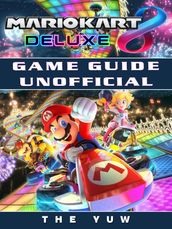 Mario Kart 8 Deluxe Game Guide Unofficial