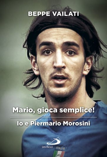 Mario gioca semplice. Io e Piermario Morosini - Giuseppe Vailati