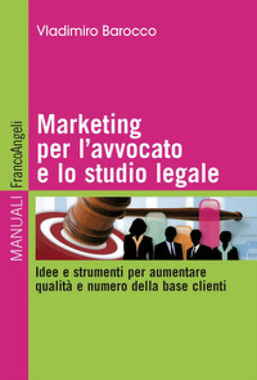 Marketing per l'avvocato e lo studio legale. Idee e strumenti per aumentare qualità e numero della base clienti - Vladimiro Barocco