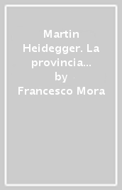 Martin Heidegger. La provincia dell uomo. Critica della civiltà e crisi dell umanesimo (1927-1946)