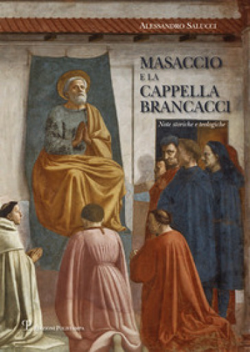 Masaccio e la cappella Brancacci. Note storiche e teologiche - Alessandro Salucci