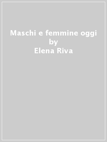 Maschi e femmine oggi - Elena Riva