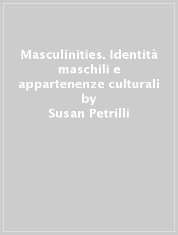 Masculinities. Identità maschili e appartenenze culturali - Susan Petrilli