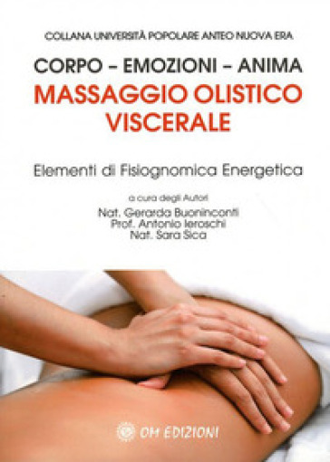 Massaggio olistico viscerale. Elementi di fisiognomica energetica - Gerarda Buoninconti - Sara Sica - Antonio Ieroschi