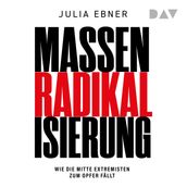 Massenradikalisierung. Wie die Mitte Extremisten zum Opfer fallt (Ungekurzt)