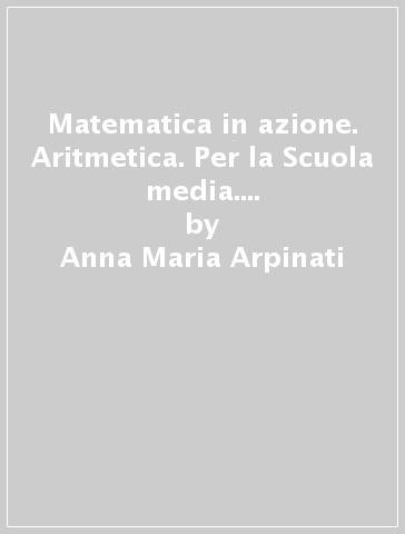 Matematica in azione. Aritmetica. Per la Scuola media. Con Contenuto digitale (fornito elettronicamente). Vol. 3 - Anna Maria Arpinati - Mariarosa Musiani