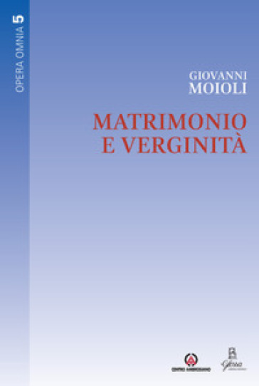 Matrimonio e verginità. Opera omnia. Vol. 5 - Giovanni Moioli