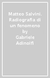 Matteo Salvini. Radiografia di un fenomeno