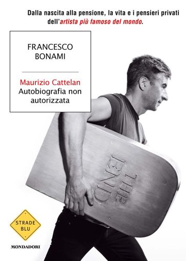 Maurizio Cattelan, autobiografia non autorizzata - Francesco Bonami