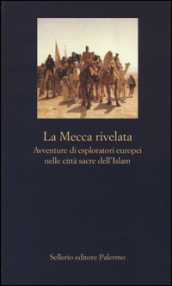 La Mecca rivelata. Avventure di esploratori europei nelle citta sacre dell Islam