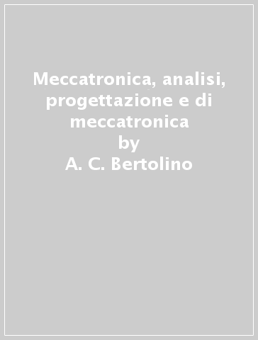 Meccatronica, analisi, progettazione e di meccatronica - A. C. Bertolino - A. De Martin - A. Nesci