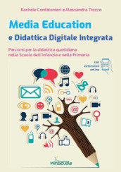 Media education e didattica digitale integrata. Percorsi per la didattica quotidiana nella Scuola dell Infanzia e nella Primaria. Con espansione online