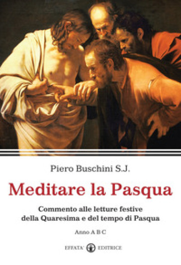 Meditare la Pasqua. Commento alle letture festive della Quaresima e del tempo di Pasqua. Anno A, B,C - Piero Buschini