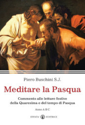 Meditare la Pasqua. Commento alle letture festive della Quaresima e del tempo di Pasqua. Anno A, B,C