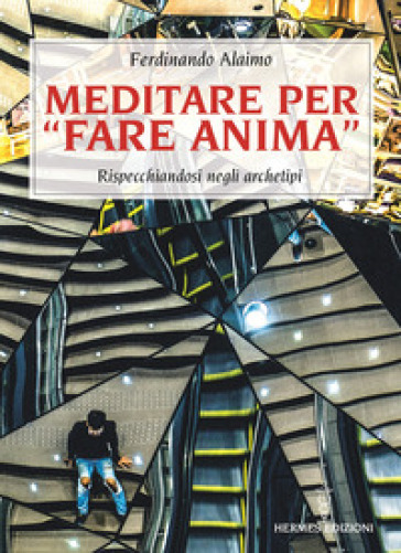 Meditare per «fare anima». Rispecchiandosi negli archetipi - Ferdinando Alaimo