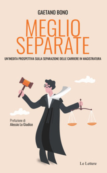 Meglio separate. Un'inedita prospettiva sulla separazione delle carriere in magistratura - Gaetano Bono