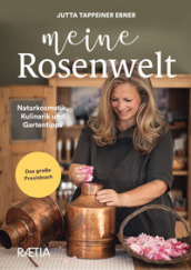 Meine rosenwelt. Naturkosmetik, kulinarik und gartentipps