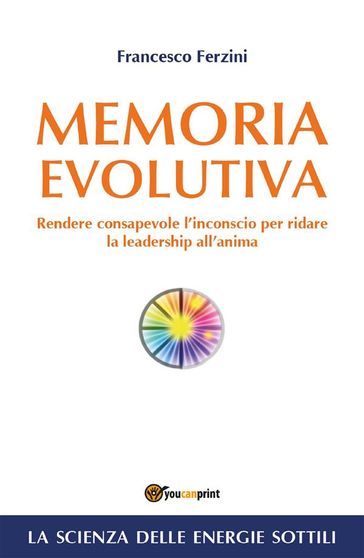 Memoria Evolutiva. Rendere consapevole l'inconscio per ridare la leadership all'anima - Francesco Ferzini