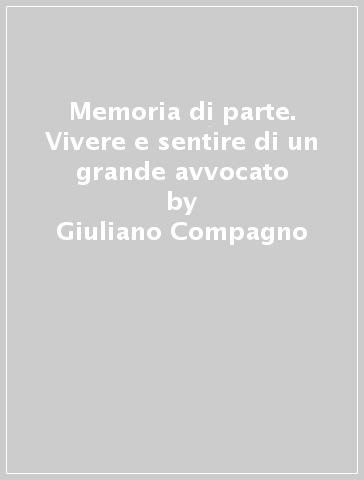 Memoria di parte. Vivere e sentire di un grande avvocato - Giuliano Compagno