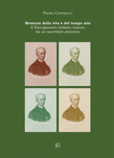 Memorie della vita e del tempo mio. Il Risorgimento italiano vissuto da un sacerdote pistoiese - Pietro Contrucci - Giampaolo Perugi - Giorgio Petracchi