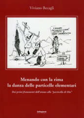 Menando con la rima la danza delle particelle elementari. Dai primi frammenti dell atomo alla «particella di Dio»