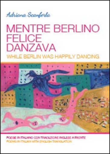 Mentre Berlino felice danzava - Adriana Scanferla