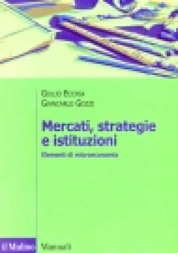 Mercati, strategie e istituzioni. Elementi di microeconomia - Giulio Ecchia - Giancarlo Gozzi