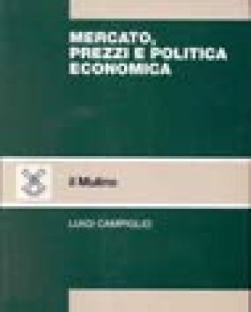 Mercato, prezzi e politica economica - Luigi Campiglio