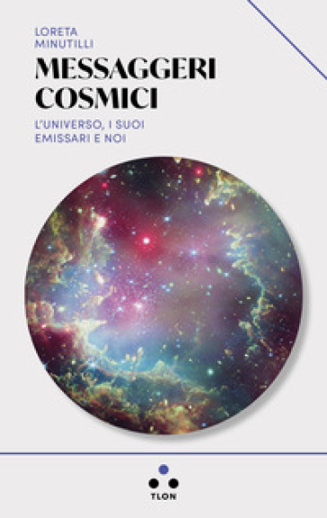 Messaggeri cosmici. L'universo, i suoi emissari e noi - Loreta Minutilli