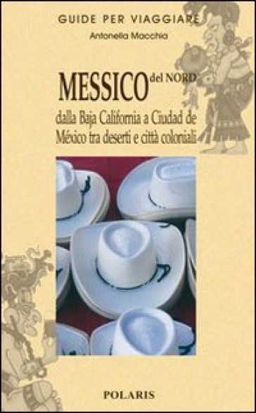 Messico del nord. Dalla Baja California a Ciudad de Mexico tra deserti e città coloniali. Vol. 1 - Antonella Macchia