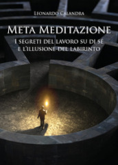 Meta meditazione. I segreti del lavoro su di sé e l illusione del labirinto