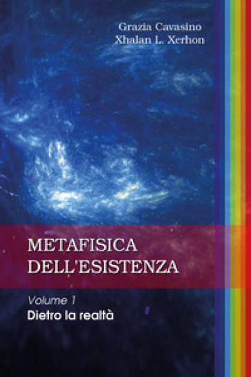 Metafisica dell'esistenza. Vol. 1: Dietro la realtà - Grazia Cavasino - Xhalan L. Xerhon