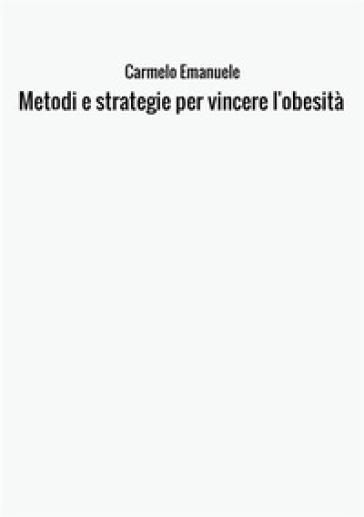 Metodi e strategie per vincere l'obesità - Carmelo Emanuele