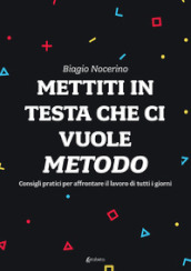 Mettiti in testa che ci vuole metodo. Consigli pratici per affrontare il lavoro di tutti i giorni