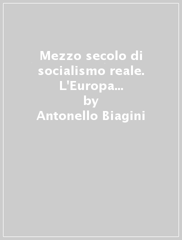 Mezzo secolo di socialismo reale. L'Europa centro-orientale dal secondo conflitto mondiale all'era postcomunista - Antonello Biagini - Francesco Guida