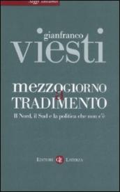 Mezzogiorno a tradimento. Il Nord, il Sud e la politica che non c è