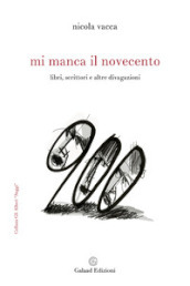 Mi manca il Novecento. Libri, scrittori e altre divagazioni