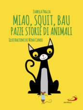 Miao, squit, bau. Pazze storie di animali. Ediz. illustrata