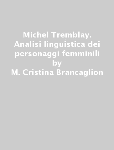 Michel Tremblay. Analisi linguistica dei personaggi femminili - M. Cristina Brancaglion