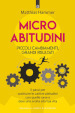 Micro abitudini. Piccoli cambiamenti, grandi risultati. 5 passi per sostituire le cattive abitudini con quelle sane e dare una svolta alla tua vita