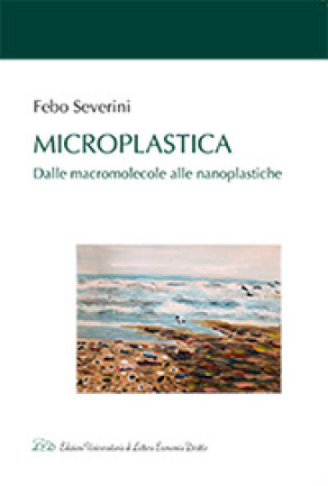 Microplastica. Dalle macromolecole alle nanoplastiche - Febo Severini