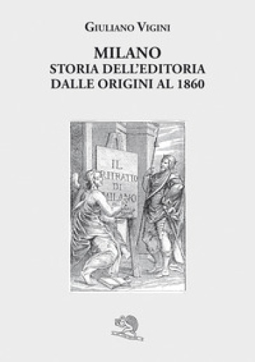 Milano. Storia dell'editoria dalle origini al 1860 - Giuliano Vigini