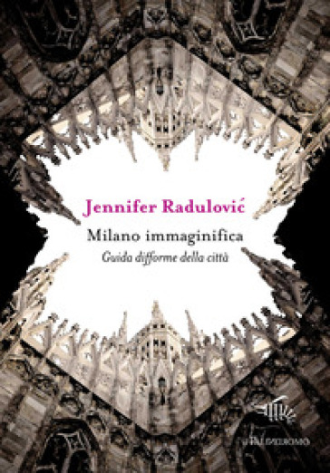 Milano immaginifica. Guida difforme della città - Jennifer Radulovic