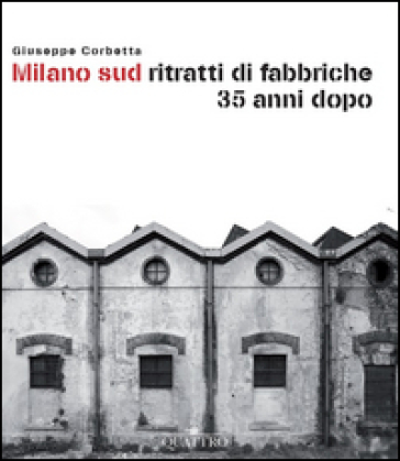 Milano sud ritratti di fabbriche 35 anni dopo - Giuseppe Corbetta