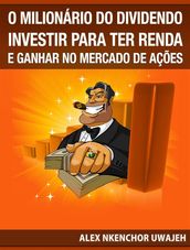 O Milionário Do Dividendo: Investir Para A Renda E Ganhar No Mercado De Ações