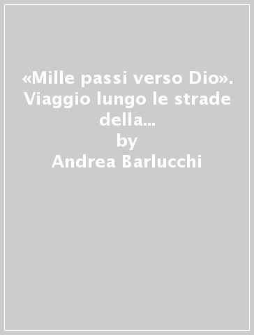 «Mille passi verso Dio». Viaggio lungo le strade della fede nel Medioevo dalla Toscana a Santiago di Compostela - Andrea Barlucchi