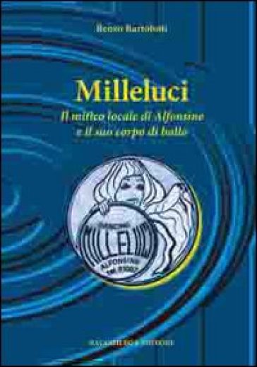 Milleluci. Il mitico locale di Alfonsine e il suo corpo di ballo - Renzo Bartolotti