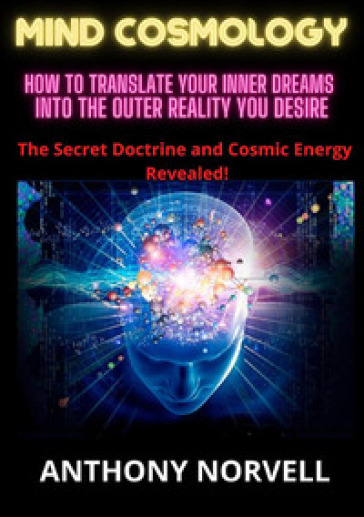 Mind cosmology. How to translate your inner dreams into the outer reality you desire - Anthony Norvell