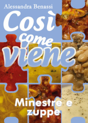 Minestre e zuppe .Così come viene - Alessandra Benassi