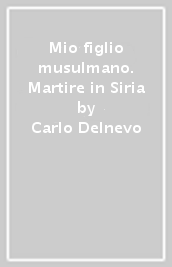 Mio figlio musulmano. Martire in Siria